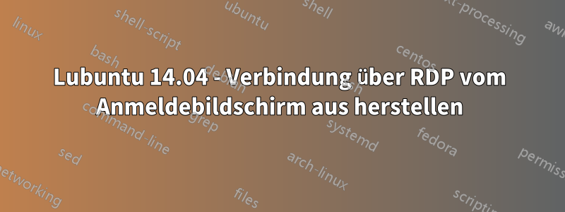 Lubuntu 14.04 - Verbindung über RDP vom Anmeldebildschirm aus herstellen