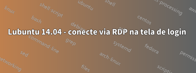 Lubuntu 14.04 - conecte via RDP na tela de login