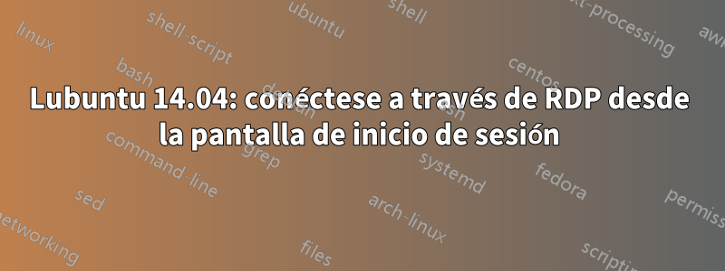 Lubuntu 14.04: conéctese a través de RDP desde la pantalla de inicio de sesión