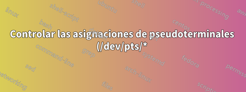 Controlar las asignaciones de pseudoterminales (/dev/pts/*)