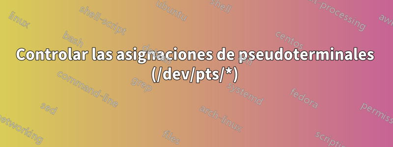 Controlar las asignaciones de pseudoterminales (/dev/pts/*)