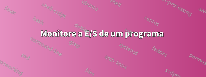 Monitore a E/S de um programa