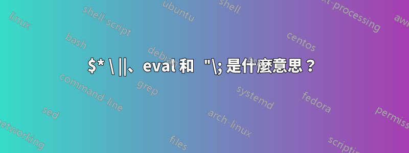 $* \ ||、eval 和 "\; 是什麼意思？