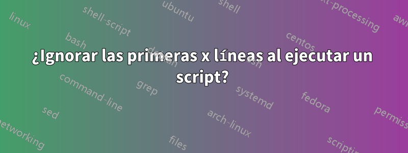 ¿Ignorar las primeras x líneas al ejecutar un script?