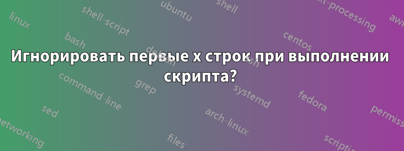 Игнорировать первые x строк при выполнении скрипта?