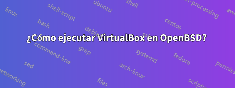 ¿Cómo ejecutar VirtualBox en OpenBSD?