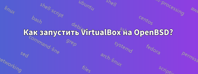 Как запустить VirtualBox на OpenBSD?