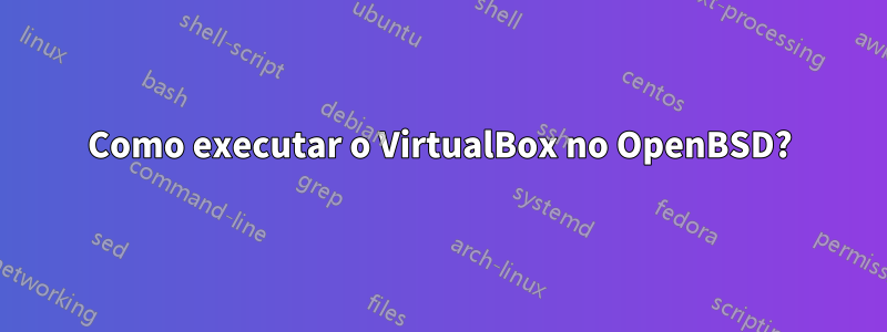 Como executar o VirtualBox no OpenBSD?