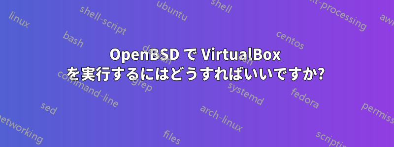 OpenBSD で VirtualBox を実行するにはどうすればいいですか?