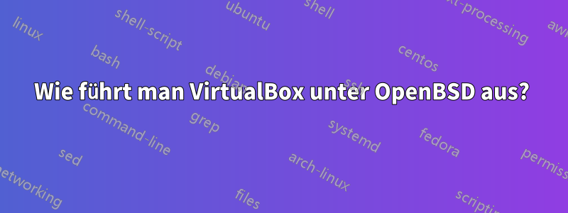 Wie führt man VirtualBox unter OpenBSD aus?