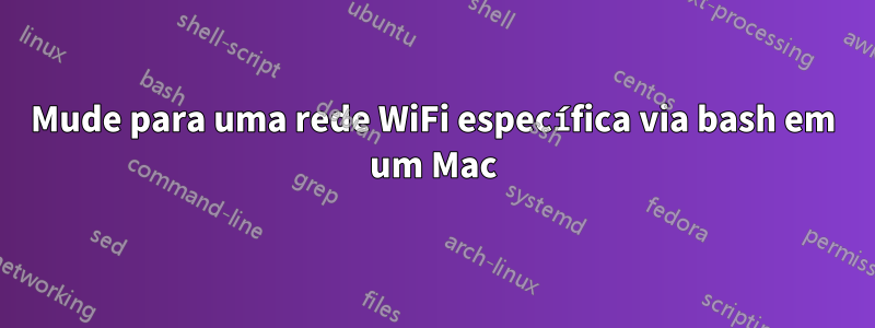 Mude para uma rede WiFi específica via bash em um Mac