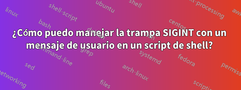 ¿Cómo puedo manejar la trampa SIGINT con un mensaje de usuario en un script de shell?