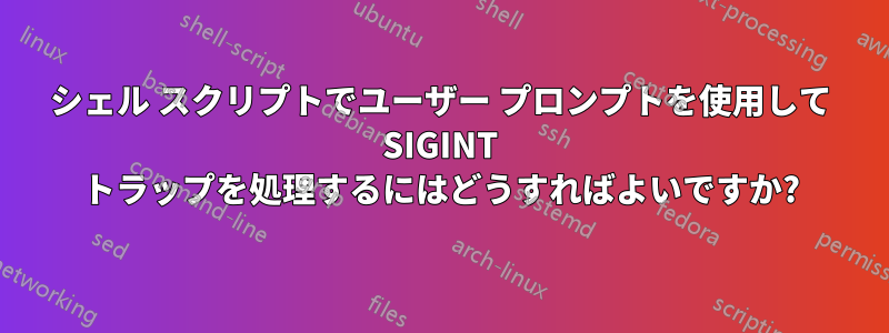 シェル スクリプトでユーザー プロンプトを使用して SIGINT トラップを処理するにはどうすればよいですか?