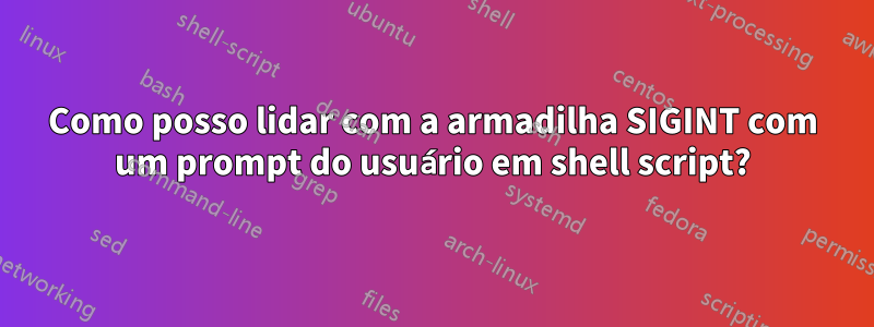 Como posso lidar com a armadilha SIGINT com um prompt do usuário em shell script?