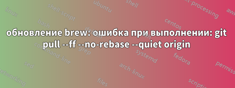 обновление brew: ошибка при выполнении: git pull --ff --no-rebase --quiet origin