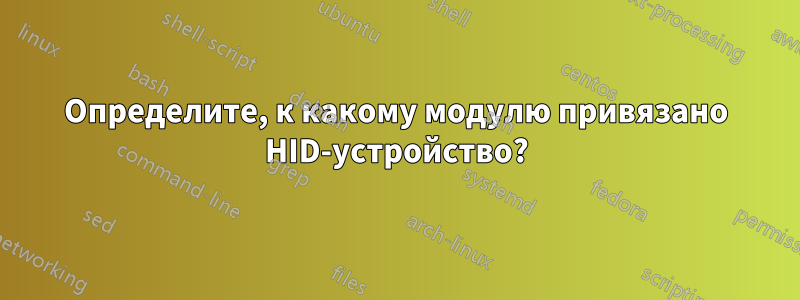 Определите, к какому модулю привязано HID-устройство?