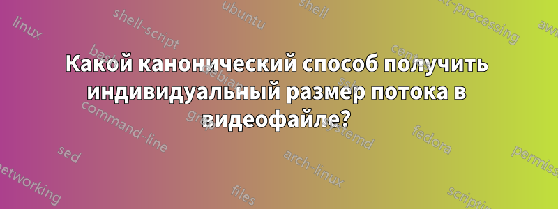 Какой канонический способ получить индивидуальный размер потока в видеофайле?