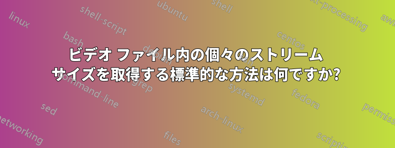 ビデオ ファイル内の個々のストリーム サイズを取得する標準的な方法は何ですか?