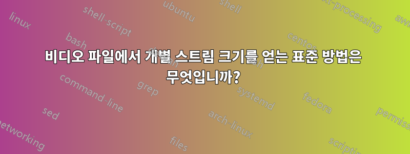 비디오 파일에서 개별 스트림 크기를 얻는 표준 방법은 무엇입니까?