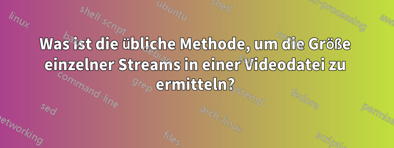 Was ist die übliche Methode, um die Größe einzelner Streams in einer Videodatei zu ermitteln?