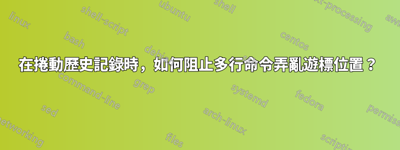 在捲動歷史記錄時，如何阻止多行命令弄亂遊標位置？