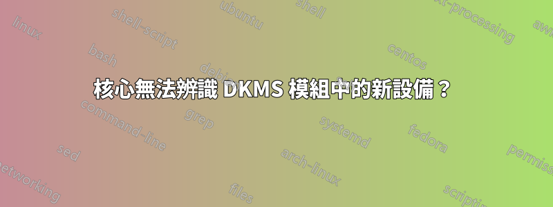 核心無法辨識 DKMS 模組中的新設備？