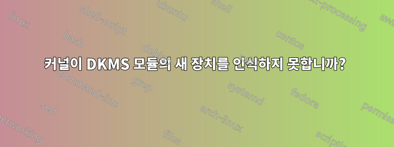 커널이 DKMS 모듈의 새 장치를 인식하지 못합니까?