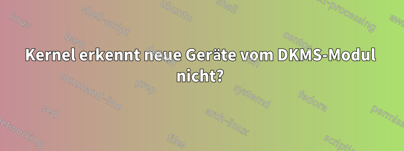 Kernel erkennt neue Geräte vom DKMS-Modul nicht?