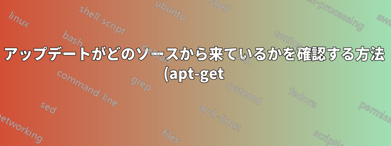 アップデートがどのソースから来ているかを確認する方法 (apt-get)