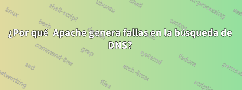 ¿Por qué Apache genera fallas en la búsqueda de DNS?