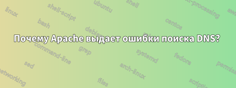 Почему Apache выдает ошибки поиска DNS?