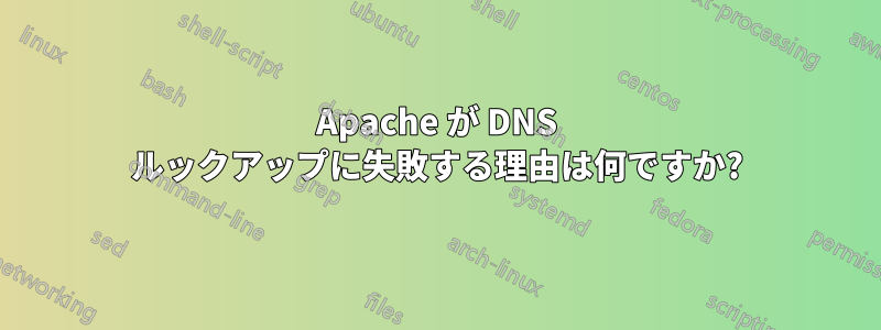 Apache が DNS ルックアップに失敗する理由は何ですか?