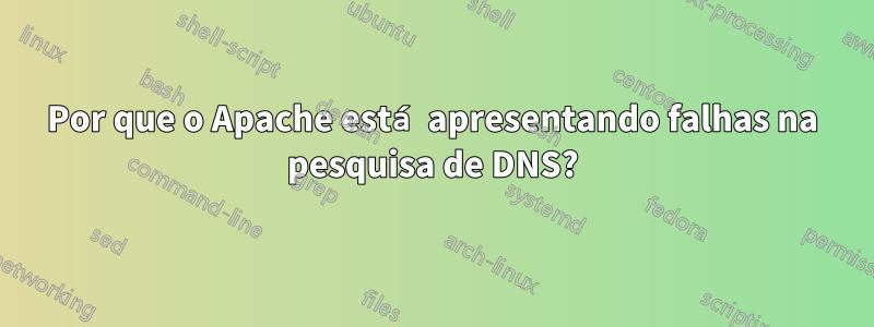 Por que o Apache está apresentando falhas na pesquisa de DNS?