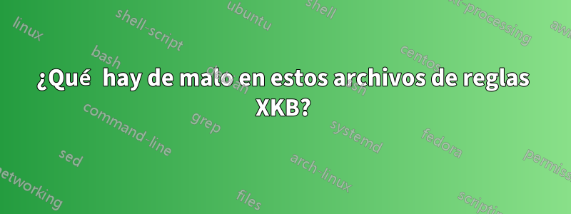 ¿Qué hay de malo en estos archivos de reglas XKB?