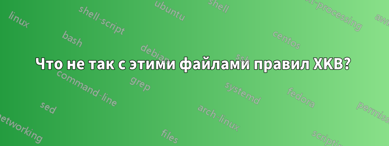 Что не так с этими файлами правил XKB?