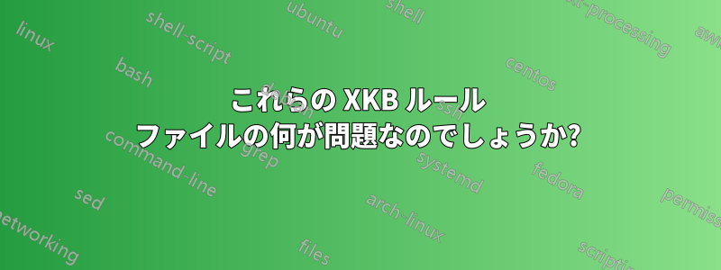 これらの XKB ルール ファイルの何が問題なのでしょうか?