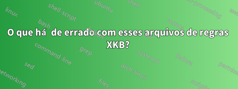 O que há de errado com esses arquivos de regras XKB?