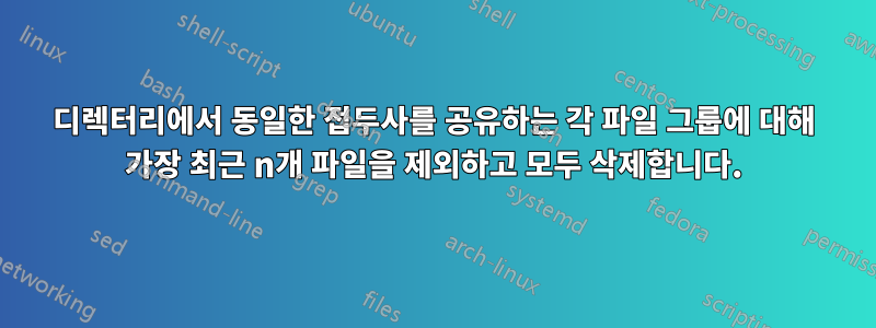 디렉터리에서 동일한 접두사를 공유하는 각 파일 그룹에 대해 가장 최근 n개 파일을 제외하고 모두 삭제합니다.