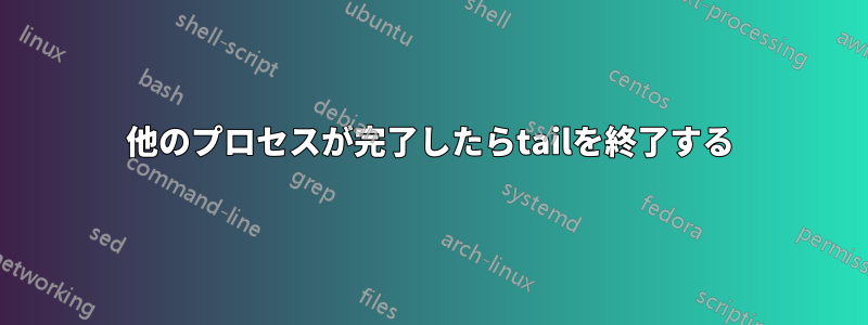 他のプロセスが完了したらtailを終了する