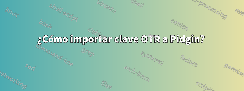 ¿Cómo importar clave OTR a Pidgin?