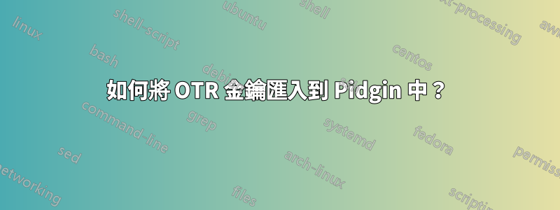 如何將 OTR 金鑰匯入到 Pidgin 中？