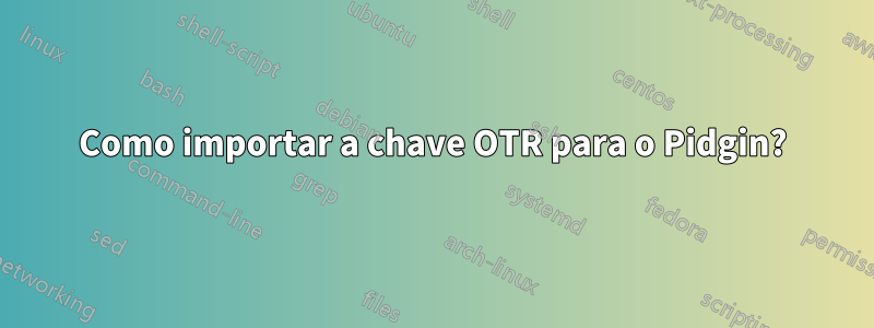 Como importar a chave OTR para o Pidgin?