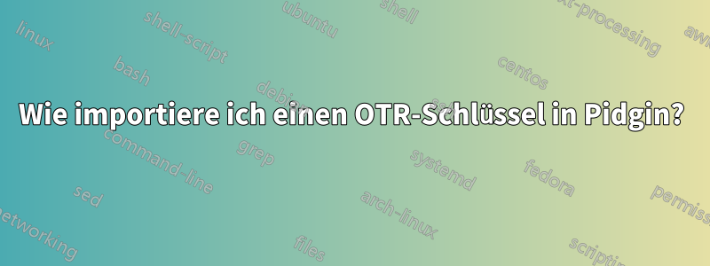 Wie importiere ich einen OTR-Schlüssel in Pidgin?