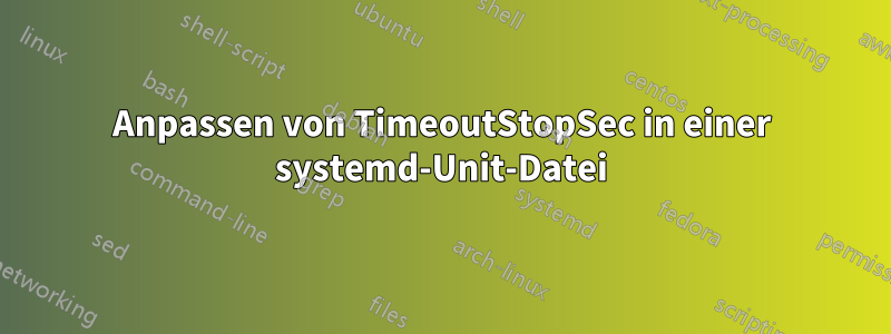 Anpassen von TimeoutStopSec in einer systemd-Unit-Datei