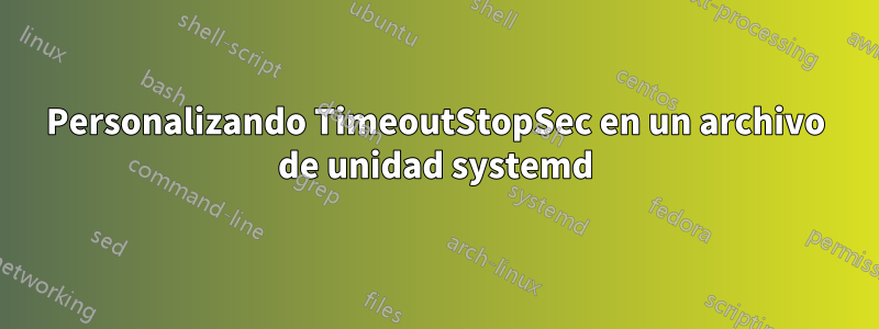 Personalizando TimeoutStopSec en un archivo de unidad systemd