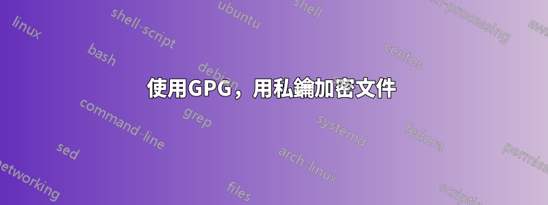 使用GPG，用私鑰加密文件