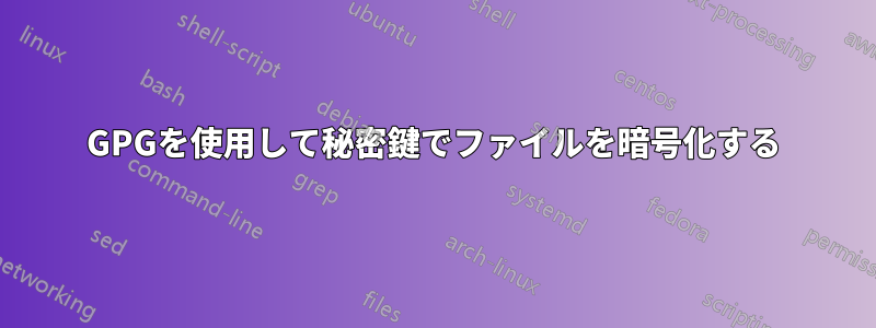 GPGを使用して秘密鍵でファイルを暗号化する