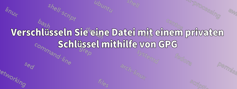 Verschlüsseln Sie eine Datei mit einem privaten Schlüssel mithilfe von GPG