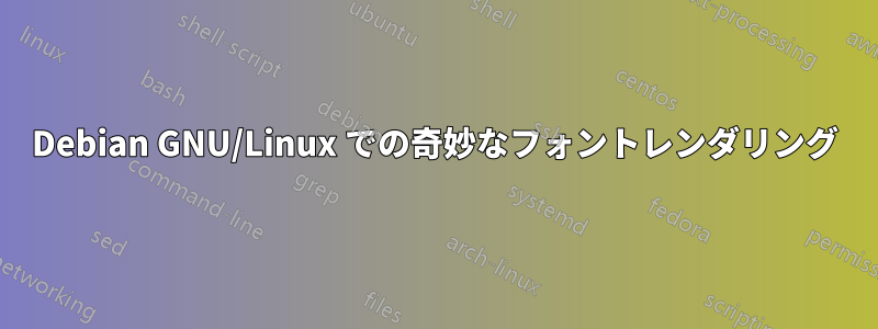 Debian GNU/Linux での奇妙なフォントレンダリング