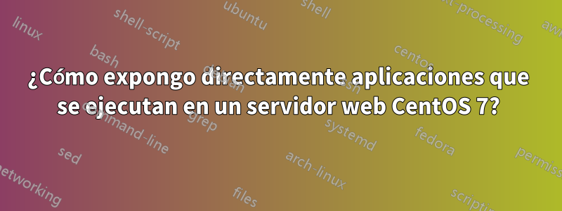 ¿Cómo expongo directamente aplicaciones que se ejecutan en un servidor web CentOS 7?